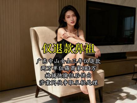 广东中山一女士3年仅退款2万单,狂薅商家183万堪称 仅退款界的鼻祖