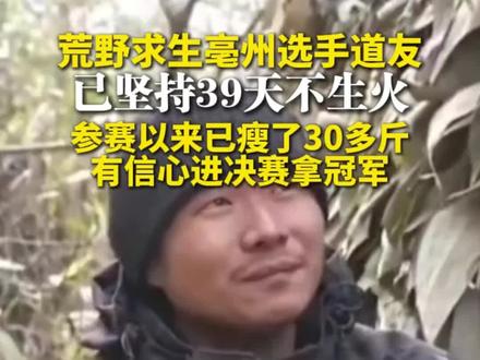 荒野求生亳州选手道友已坚持39天不生火,参赛以来已瘦了30多斤,有信心进决赛拿冠军#安徽dou知道