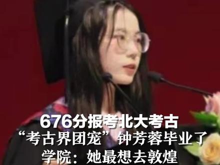 676分报考北大考古“考古界团宠”钟芳蓉毕业了,学院:她最想去敦煌