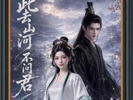 《此去山河不问君》1-54集完整版#此去山河不问君后续 #混剪