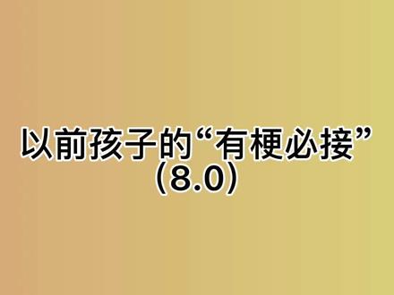 《 有 梗 必 接 8.0 》
#有梗必接 #以前的孩子vs现在的孩子 @DOU+小助手 @抖音小助手