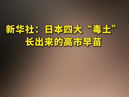新华社:日本四大“毒土”长出来的高市早苗