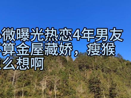 邓小微曝光热恋4年男友算不算金屋藏娇,瘦猴会怎么想啊#邓小微