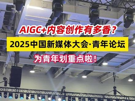 AIGC+内容创作有多香?2025中国新媒体大会·青年论坛,为青年划重点啦!#2025中国新媒体大会 #长沙 #新媒体 #AIGC