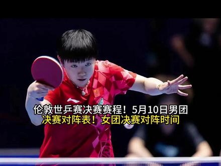 伦敦世乒赛决赛赛程!5月10日男团决赛对阵表!女团决赛对阵时间#十万个吃什么