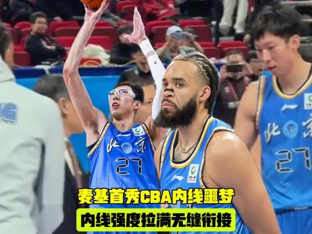 麦基首秀成CBA内线噩梦,与周琦无缝衔接北京内线强度拉满