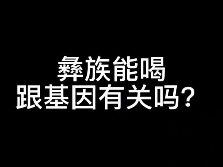 彝族能喝跟基因有关?#彝族