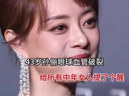 43岁孙俪眼球血管破裂,给所有中年女人提了个醒 钱再多有什么用?43岁孙俪眼球血管破裂,给所有中年女人提了个醒#孙俪