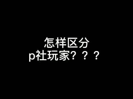 怎样才能区分p社玩家?看这里,老铁点个心呀!