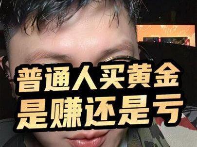 一条视频说清楚,普通人买黄金是赚还是亏