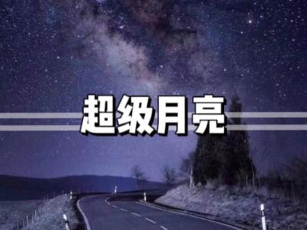 7月14日凌晨将出现超级月亮,是2022年以来最大的月亮,小伙伴们千万不要错过哦#科普 #今年最大超级月亮将上线 #2022年最大满月来了 #超级月亮🌙