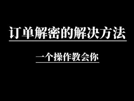 订单解密的解决方法,知道操作教会你!#抖音小店 #电商人 #客服外包