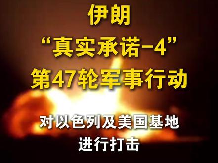 伊朗发起“真实承诺-4”第47轮行动,打击以色列、美国空军基地