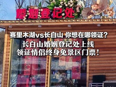 赛里木湖vs长白山 你想在哪领证? 长白山婚姻登记处上线 领证情侣终身免景区门票!