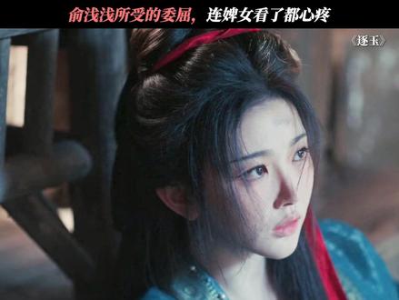俞浅浅所受的委屈,连婢女看了都心疼 #逐玉 #孔雪儿