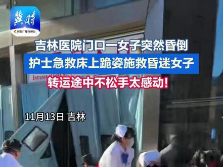 吉林医院门口一女子突然昏倒,护士急救床上跪姿施救昏迷女子,转运途中不松手太感动!