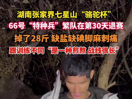 湖南张家界七星山“骆驼杯” 66号“特种兵”繁队在第30天退赛。#参加荒野求生30天掉了28斤 跟训练不同“是一种煎熬 战线很长”(记者:肖凯)