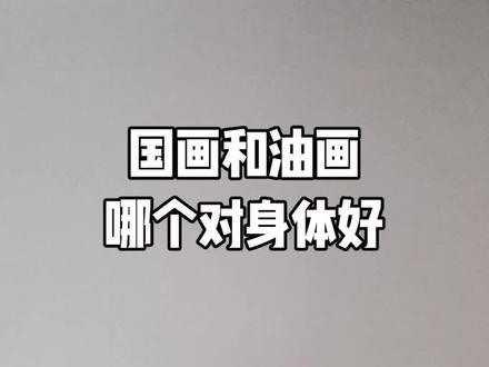 国画与油画的特点 国画与油画哪个对身体好?#抖音