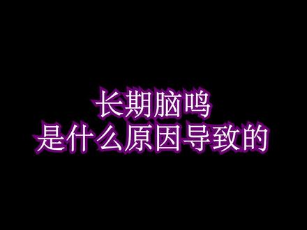 长期脑鸣是什么原因导致的? @震洋健康 #医学科普