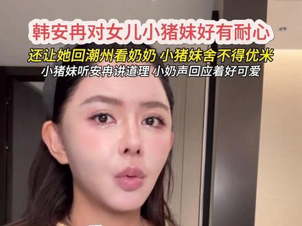 韩安冉对小猪妹好有耐心,让她回潮州看亲生奶奶,还耐心讲道理#韩安冉 #韩安冉宋浩然 #韩安冉四婚 #韩安冉女儿 #韩安冉小猪先生