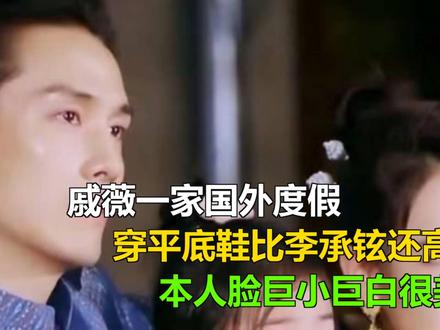 戚薇一家国外度假,穿平底鞋比李承铉还高,本人脸巨小巨白很美 戚薇一家国外度假,穿平底鞋比李承铉还高,本人脸巨小巨白很美