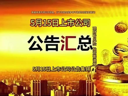 5月15日上市公司公告汇总+热点题材前瞻 5月15日上市公司公告汇总+热点题材前瞻#干货分享 #每天学习一点点 #上市公司公告 #股民 #股票