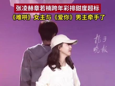 张凌赫章若楠跨年彩排甜度超标,《难哄》女主与《爱你》男主牵手了