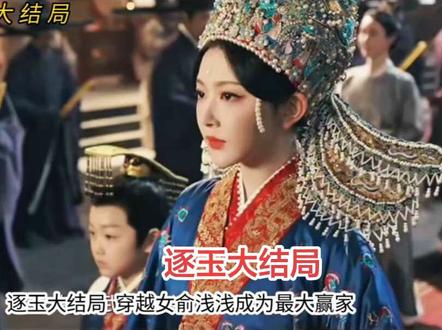 逐玉大结局,穿越女俞浅浅成为最大赢家#逐玉