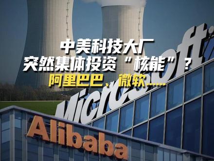 中美科技大厂,突然集体投资“核能”?阿里巴巴、微软.... #核能 #美国 #电力 #特高压线路 #阿里巴巴