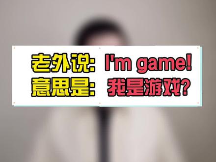 “I’m game” = 我是游戏? 其实用法很地道 #学英语 #每日英语 #英语口语 #零基础英语 @DOU+小助手