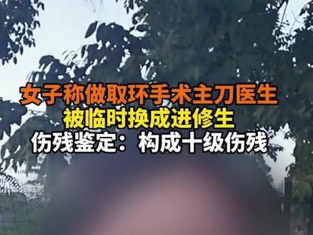 女子称做取环手术主刀医生,被临时换成进修生,伤残鉴定:构成十级伤残#医生 #伤残 #手术
