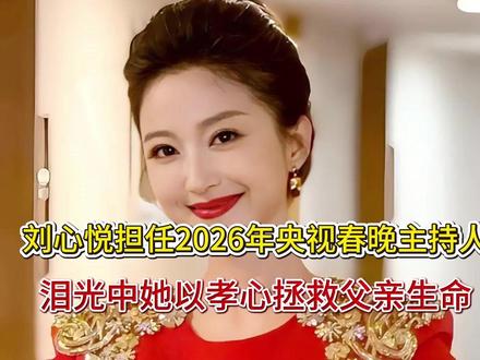 刘心悦担任2026年央视春晚主持人!泪光中她以孝心拯救父亲生