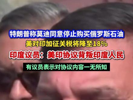 特朗普称莫迪同意停止购买俄罗斯石油,美对印加征关税将降至18%,印度议员:美印协议背叛印度人民,有议员表示对协议内容一无所知