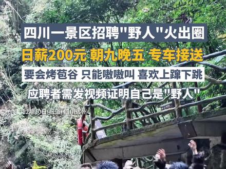 四川一景区招聘“野人”火出圈,日薪200元,朝九晚五,要会烤苞谷,只能“嗷嗷”叫#媒体精选计划#我心目中的锦绣天府安逸四川