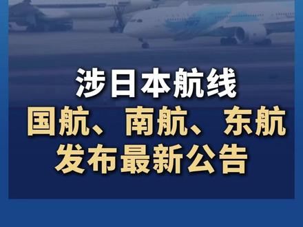 涉#日本航线 !国航、南航、东航,发布最新公告