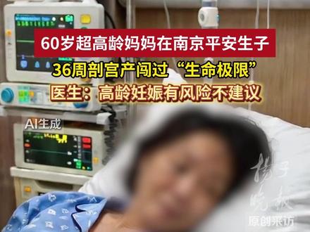 60岁超高龄妈妈在南京平安生子,36周剖宫产闯过“生命极限”。医生:高龄妊娠有风险不建议