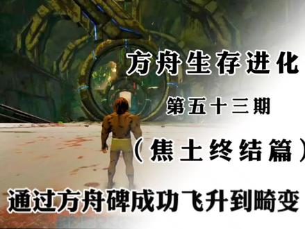 方舟生存进化(第五十三期)焦土终极篇:通过方舟碑成功飞升畸变#steam游戏 #单机游戏 #方舟生存进化