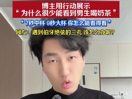 博主用行动展示“为什么很少能看到男生喝奶茶”,7秒中杯, 9秒大杯,你怎么能看得着…#男生 #奶茶
