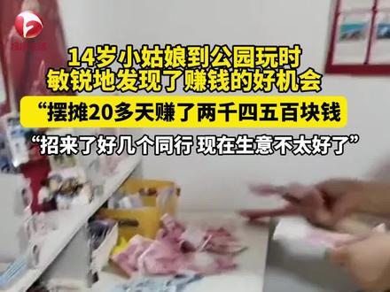 “每天都卖二三百 她越卖越上瘾”!14岁小姑娘到公园玩耍时发现商机,摆摊二十多天赚了2000多块钱。视频来源@柏叔百货