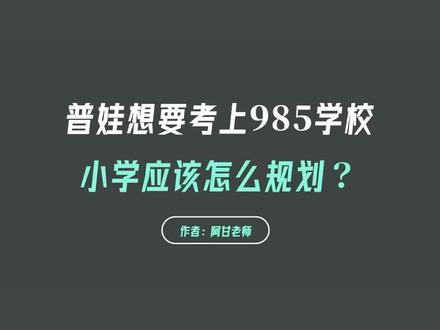 普娃目标985 小学应该怎么规划?#上海升学 #升学规划 #上海教育 #上海择校 #985和211大学