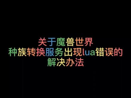 关于种族转换报错lua的解决办法#魔兽世界vlog #游戏 #魔兽世界正式服 #魔兽世界9.0