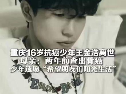 重庆16岁抗癌少年王金浩离世母亲:两年前查出骨癌 边抗癌边学习考取高中 少年遗愿“希望朋友们阳光生活”