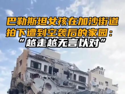 巴勒斯坦女孩在加沙街道,拍下遭到空袭后的家园:越走越无言以对