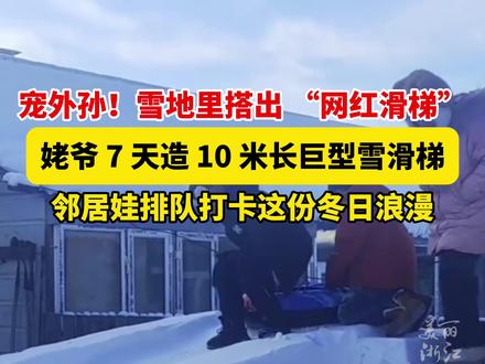#姥爷宠孙造10米长雪滑梯 邻里孩子们排队打卡这份冬日浪漫!(供稿:淄博徐)