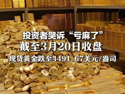 金价又下跌 投资者哭诉“亏麻了” 截至3月20日收盘 现货黄金跌至4491.67美元/盎司