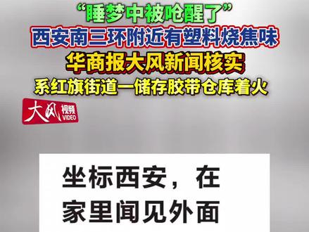 “睡梦中被呛醒了” #西安南三环附近有塑料烧焦味 华商报大风新闻核实 系红旗街道一储存胶带仓库着火#火灾警情 #西安#仓库着火 #西安南三环有呛鼻味道