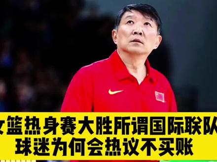 女篮热身赛大胜所谓国际联队,球迷为何热议不买账 女篮热身赛大胜所谓国际联队,球迷为何热议不买账#女篮 #女篮热身赛 #中国女篮 #宫鲁鸣 #女篮加油 @上热门🔥🔥🔥