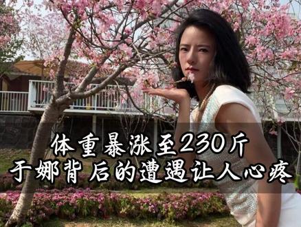 体重暴涨至230斤,于娜背后的遭遇让人心疼 #于娜 #余娜 #身材焦虑 #中年困境 #破防 体重暴涨至230斤,于娜背后的遭遇让人心疼