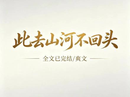 #此去山河不回头#宝藏小说#女生必看#文荒推荐#热播短剧#一口气看完系列#每日推文#爆款短剧#熬夜必看#爽文小说