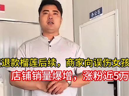 仅退款榴莲后续,商家向误伤女孩道歉,店铺销量爆增,涨粉近5万